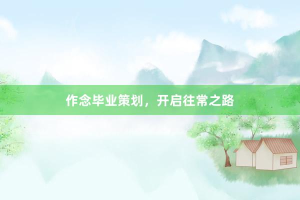 作念毕业策划，开启往常之路