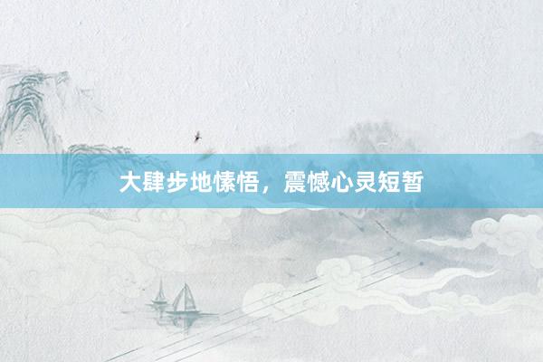 大肆步地愫悟，震憾心灵短暂