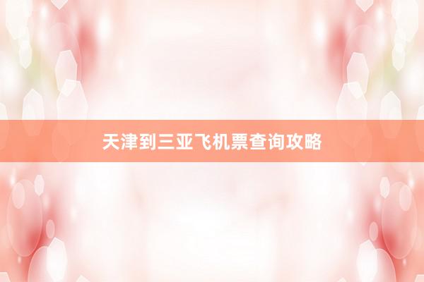 天津到三亚飞机票查询攻略