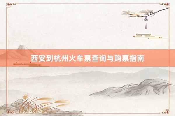 西安到杭州火车票查询与购票指南