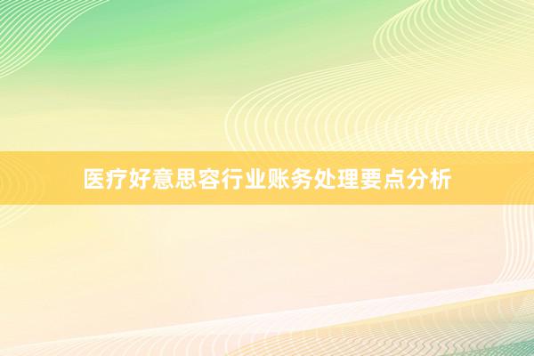 医疗好意思容行业账务处理要点分析