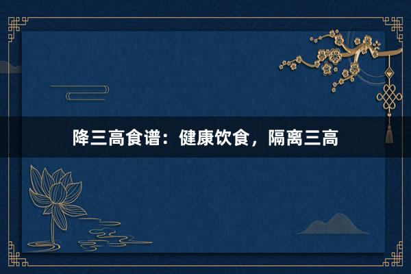 降三高食谱：健康饮食，隔离三高