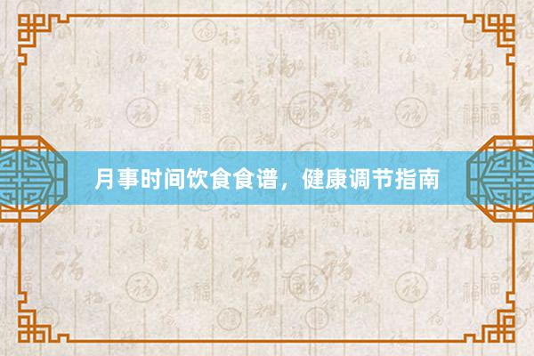 月事时间饮食食谱，健康调节指南