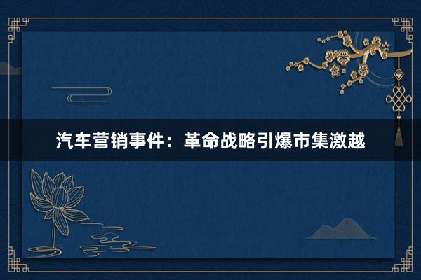 汽车营销事件：革命战略引爆市集激越